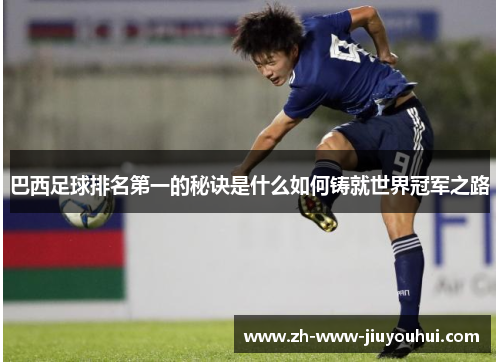 巴西足球排名第一的秘诀是什么如何铸就世界冠军之路