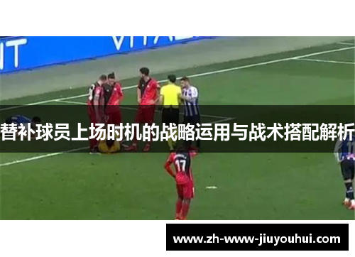替补球员上场时机的战略运用与战术搭配解析