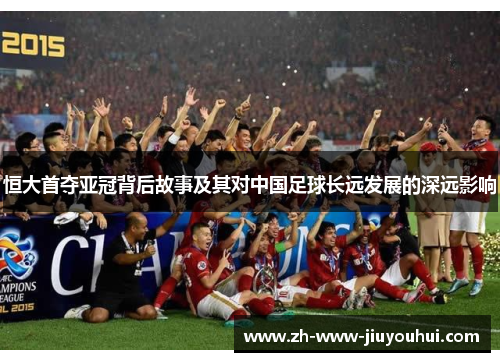 恒大首夺亚冠背后故事及其对中国足球长远发展的深远影响