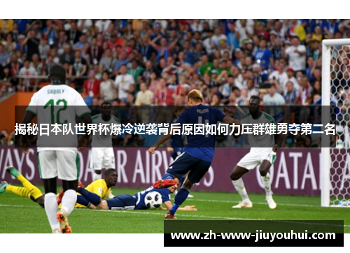 揭秘日本队世界杯爆冷逆袭背后原因如何力压群雄勇夺第二名