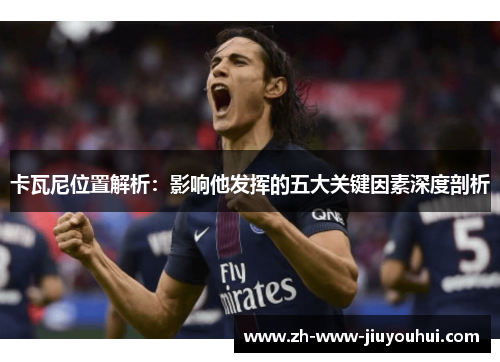 卡瓦尼位置解析：影响他发挥的五大关键因素深度剖析