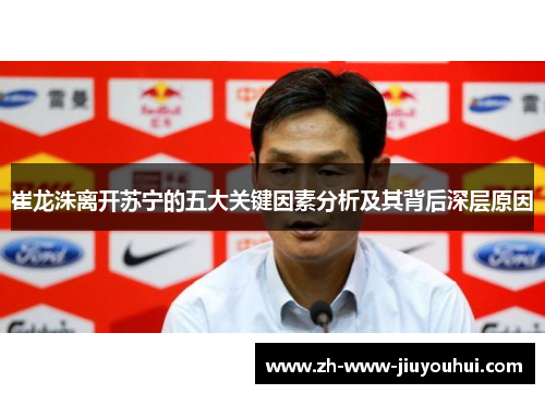 崔龙洙离开苏宁的五大关键因素分析及其背后深层原因