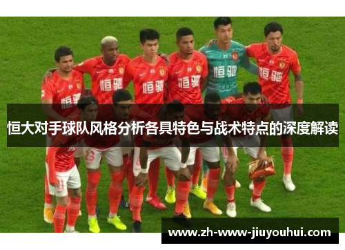 恒大对手球队风格分析各具特色与战术特点的深度解读