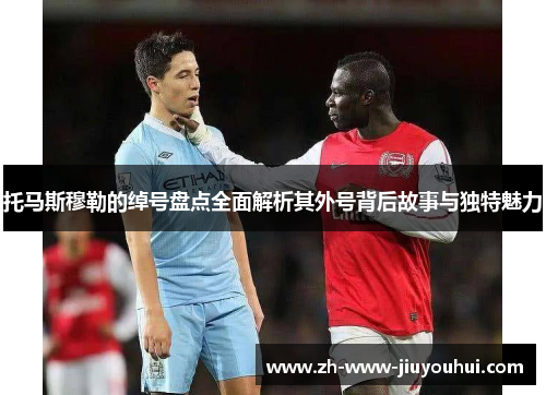 托马斯穆勒的绰号盘点全面解析其外号背后故事与独特魅力