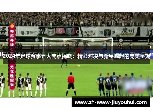 2024年足球赛事五大亮点揭晓:精彩对决与新星崛起的完美呈现 2024年足球赛事五大亮点揭晓:精彩对决与新星崛起的完美呈现