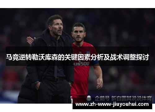 马竞逆转勒沃库森的关键因素分析及战术调整探讨 马竞逆转勒沃库森的关键因素分析及战术调整探讨