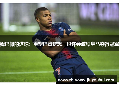 姆巴佩的进球：重塑巴黎梦想，也许会激励皇马夺得冠军