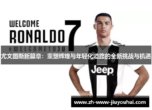 尤文图斯新篇章：重塑辉煌与年轻化道路的全新挑战与机遇