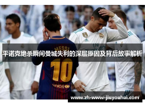 平诺克绝杀瞬间曼城失利的深层原因及背后故事解析