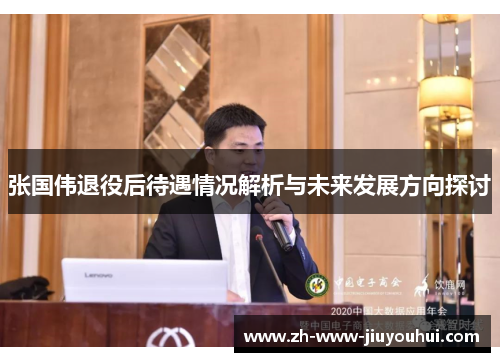 张国伟退役后待遇情况解析与未来发展方向探讨 张国伟退役后待遇情况解析与未来发展方向探讨