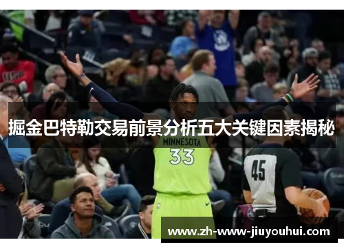 掘金巴特勒交易前景分析五大关键因素揭秘 掘金巴特勒交易前景分析五大关键因素揭秘
