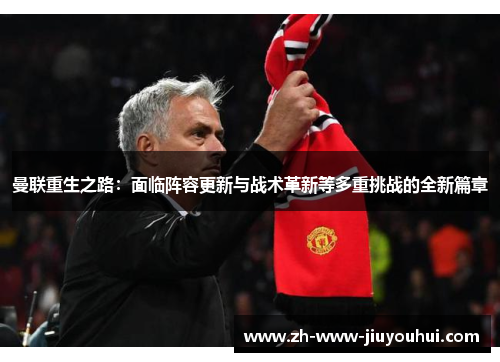 曼联重生之路：面临阵容更新与战术革新等多重挑战的全新篇章