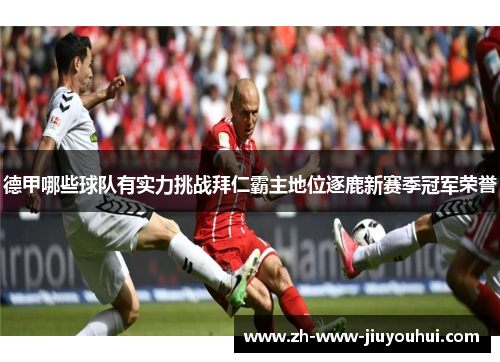 德甲哪些球队有实力挑战拜仁霸主地位逐鹿新赛季冠军荣誉