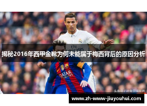 揭秘2016年西甲金靴为何未能属于梅西背后的原因分析 揭秘2016年西甲金靴为何未能属于梅西背后的原因分析