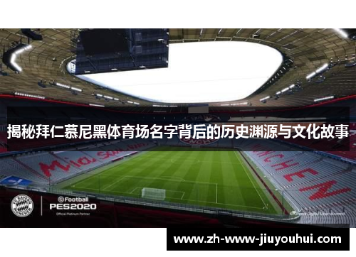 揭秘拜仁慕尼黑体育场名字背后的历史渊源与文化故事