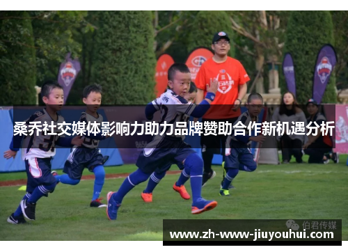 桑乔社交媒体影响力助力品牌赞助合作新机遇分析