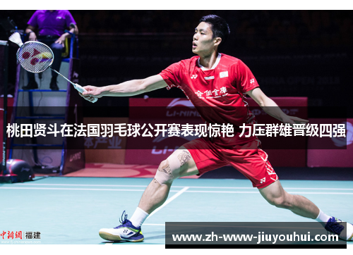桃田贤斗在法国羽毛球公开赛表现惊艳 力压群雄晋级四强