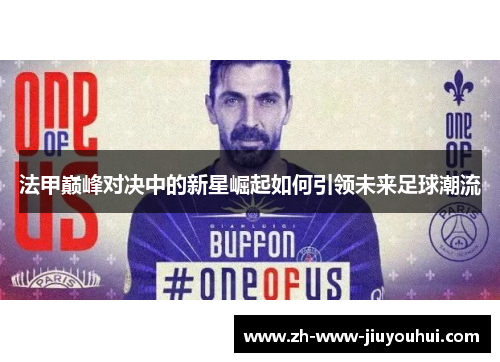 法甲巅峰对决中的新星崛起如何引领未来足球潮流