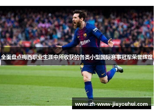 全面盘点梅西职业生涯中所收获的各类小型国际赛事冠军荣誉辉煌