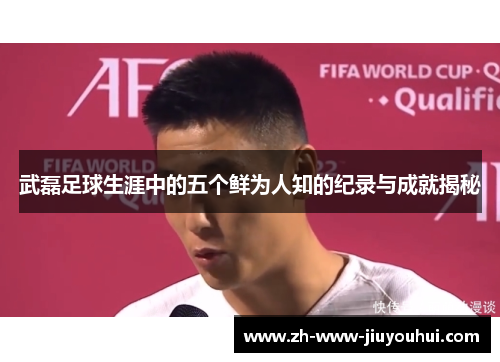 武磊足球生涯中的五个鲜为人知的纪录与成就揭秘 武磊足球生涯中的五个鲜为人知的纪录与成就揭秘