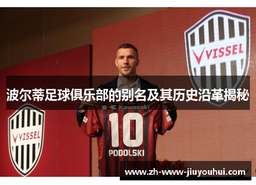 波尔蒂足球俱乐部的别名及其历史沿革揭秘 波尔蒂足球俱乐部的别名及其历史沿革揭秘