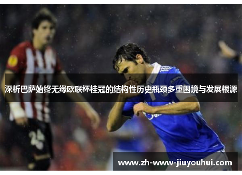 深析巴萨始终无缘欧联杯桂冠的结构性历史瓶颈多重困境与发展根源