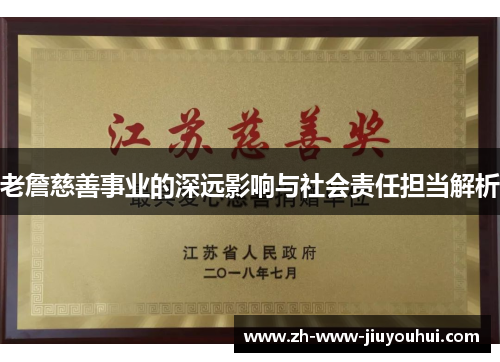 老詹慈善事业的深远影响与社会责任担当解析 老詹慈善事业的深远影响与社会责任担当解析