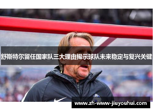 舒斯特尔留任国家队三大理由揭示球队未来稳定与复兴关键