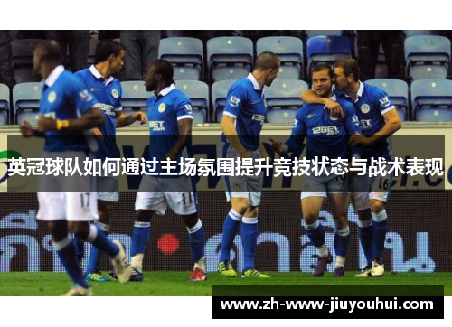 英冠球队如何通过主场氛围提升竞技状态与战术表现