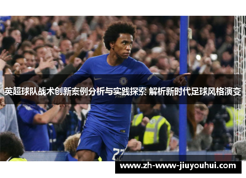 英超球队战术创新案例分析与实践探索 解析新时代足球风格演变