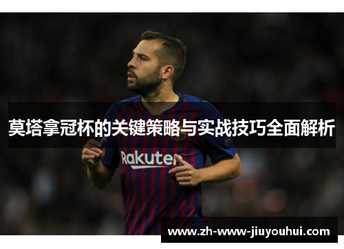 莫塔拿冠杯的关键策略与实战技巧全面解析 莫塔拿冠杯的关键策略与实战技巧全面解析