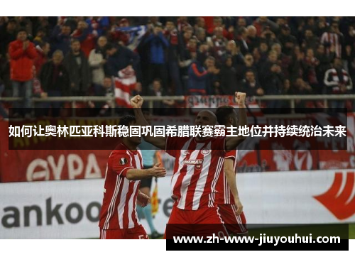 如何让奥林匹亚科斯稳固巩固希腊联赛霸主地位并持续统治未来 如何让奥林匹亚科斯稳固巩固希腊联赛霸主地位并持续统治未来