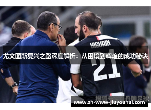 尤文图斯复兴之路深度解析:从困境到辉煌的成功秘诀 尤文图斯复兴之路深度解析:从困境到辉煌的成功秘诀