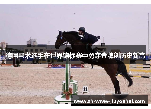 德国马术选手在世界锦标赛中勇夺金牌创历史新高