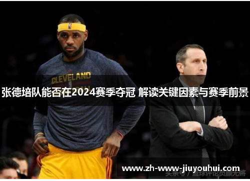 张德培队能否在2024赛季夺冠 解读关键因素与赛季前景