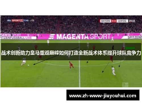 战术创新助力皇马重返巅峰如何打造全新战术体系提升球队竞争力