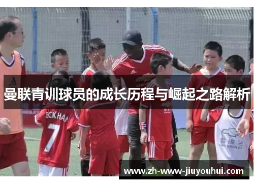 曼联青训球员的成长历程与崛起之路解析