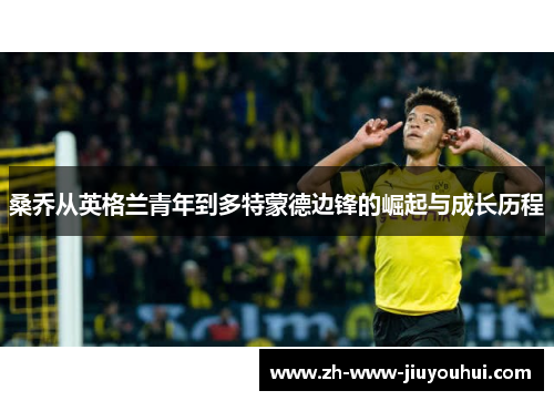 桑乔从英格兰青年到多特蒙德边锋的崛起与成长历程