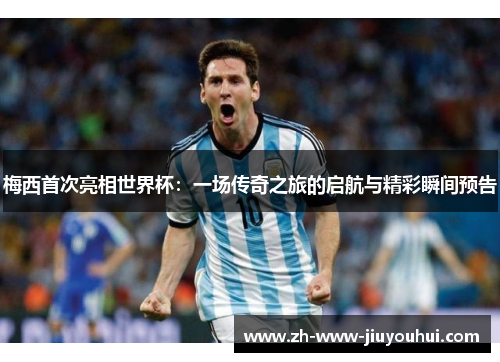 梅西首次亮相世界杯：一场传奇之旅的启航与精彩瞬间预告