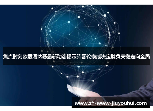 焦点时刻欧冠淘汰赛最新动态揭示阵容轮换成决定胜负关键走向全局 焦点时刻欧冠淘汰赛最新动态揭示阵容轮换成决定胜负关键走向全局