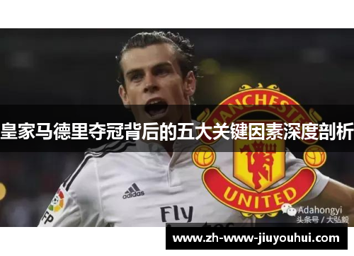 皇家马德里夺冠背后的五大关键因素深度剖析 皇家马德里夺冠背后的五大关键因素深度剖析