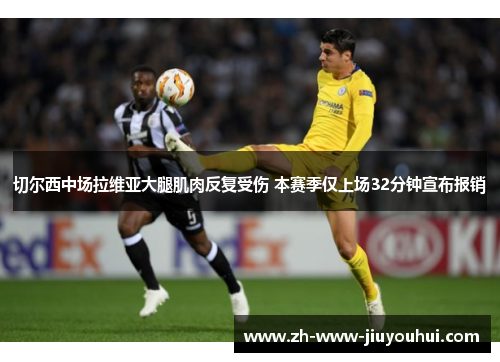切尔西中场拉维亚大腿肌肉反复受伤 本赛季仅上场32分钟宣布报销 切尔西中场拉维亚大腿肌肉反复受伤 本赛季仅上场32分钟宣布报销