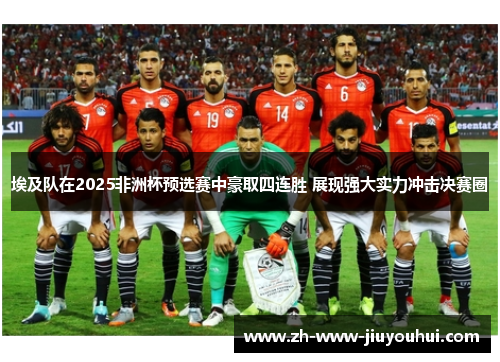 埃及队在2025非洲杯预选赛中豪取四连胜 展现强大实力冲击决赛圈