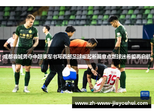 成都蓉城勇夺中超季军书写西部足球崛起新篇章点燃球迷希望再启航 成都蓉城勇夺中超季军书写西部足球崛起新篇章点燃球迷希望再启航