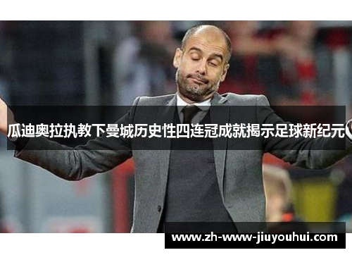 瓜迪奥拉执教下曼城历史性四连冠成就揭示足球新纪元