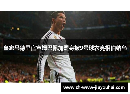 皇家马德里官宣姆巴佩加盟身披9号球衣亮相伯纳乌