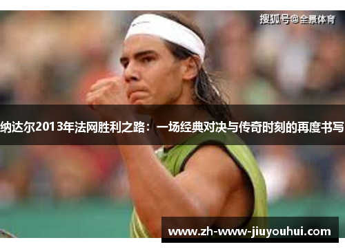 纳达尔2013年法网胜利之路：一场经典对决与传奇时刻的再度书写