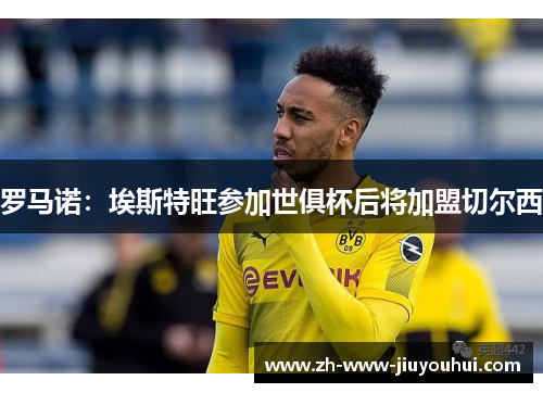 罗马诺：埃斯特旺参加世俱杯后将加盟切尔西