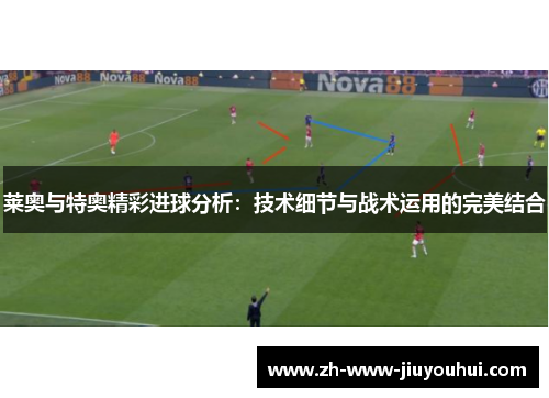 莱奥与特奥精彩进球分析：技术细节与战术运用的完美结合