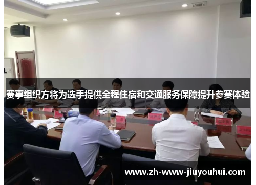 赛事组织方将为选手提供全程住宿和交通服务保障提升参赛体验 赛事组织方将为选手提供全程住宿和交通服务保障提升参赛体验